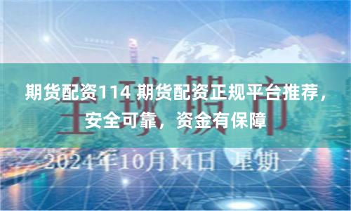 期货配资114 期货配资正规平台推荐，安全可靠，资金有保障