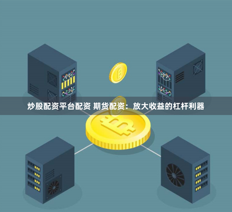 炒股配资平台配资 期货配资：放大收益的杠杆利器