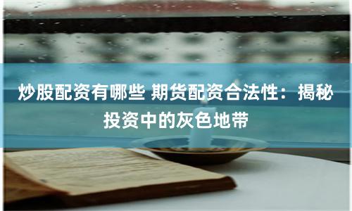 炒股配资有哪些 期货配资合法性：揭秘投资中的灰色地带
