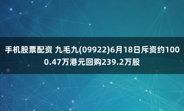 手机股票配资 九毛九(09922)6月18日斥资约1000.47万港元回购239.2万股