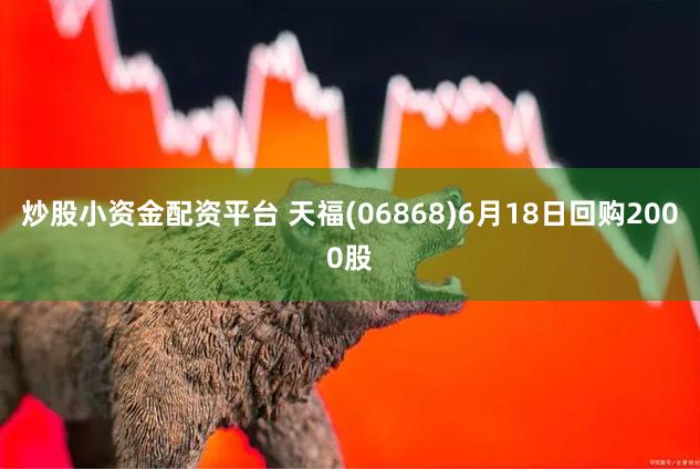 炒股小资金配资平台 天福(06868)6月18日回购2000股