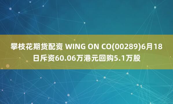 攀枝花期货配资 WING ON CO(00289)6月18日斥资60.06万港元回购5.1万股