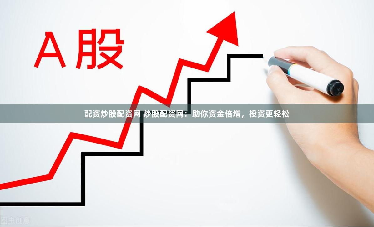 配资炒股配资网 炒股配资网：助你资金倍增，投资更轻松