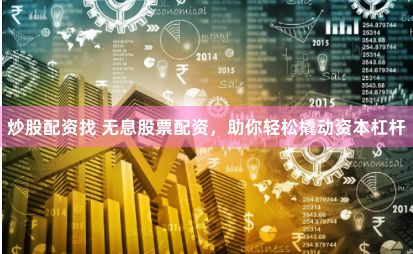 炒股配资找 无息股票配资，助你轻松撬动资本杠杆