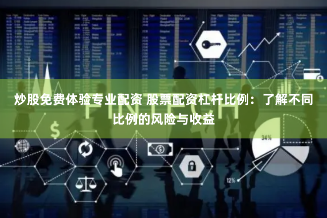 炒股免费体验专业配资 股票配资杠杆比例：了解不同比例的风险与收益