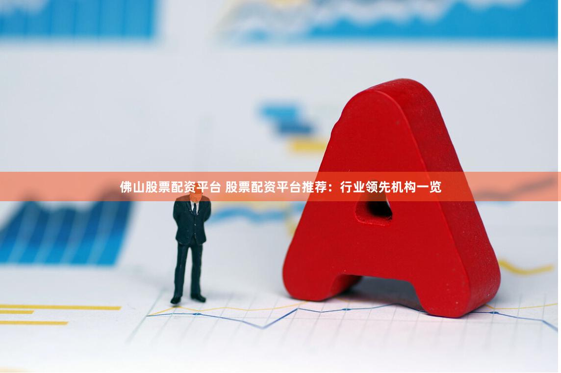 佛山股票配资平台 股票配资平台推荐：行业领先机构一览