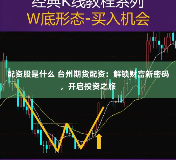 配资股是什么 台州期货配资：解锁财富新密码，开启投资之旅