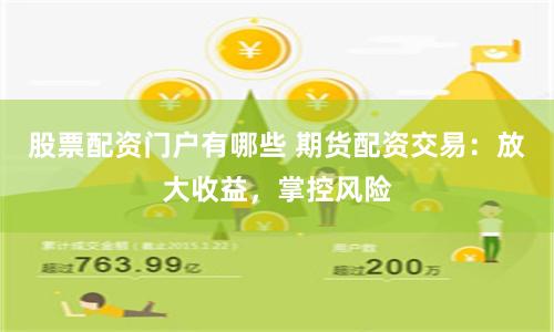 股票配资门户有哪些 期货配资交易：放大收益，掌控风险