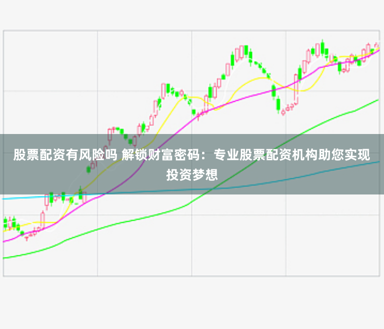 股票配资有风险吗 解锁财富密码：专业股票配资机构助您实现投资梦想
