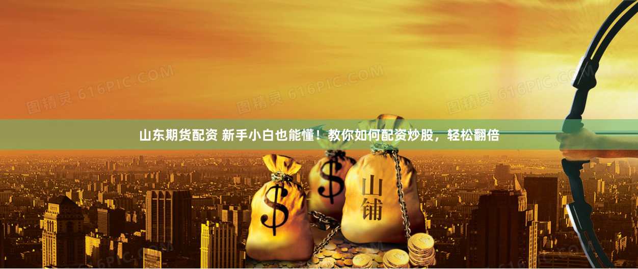 山东期货配资 新手小白也能懂！教你如何配资炒股，轻松翻倍