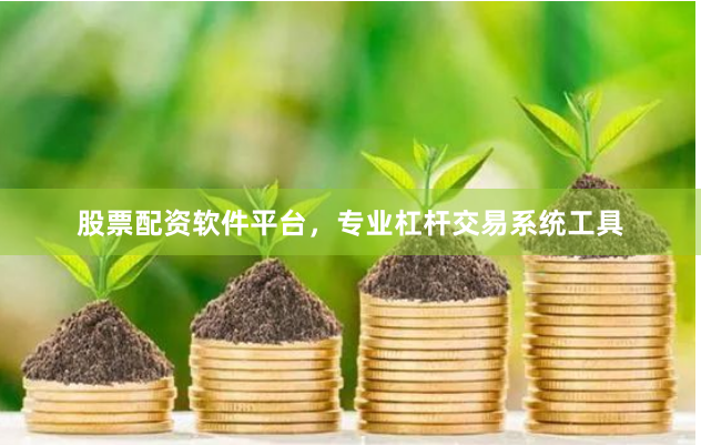 股票配资软件平台，专业杠杆交易系统工具