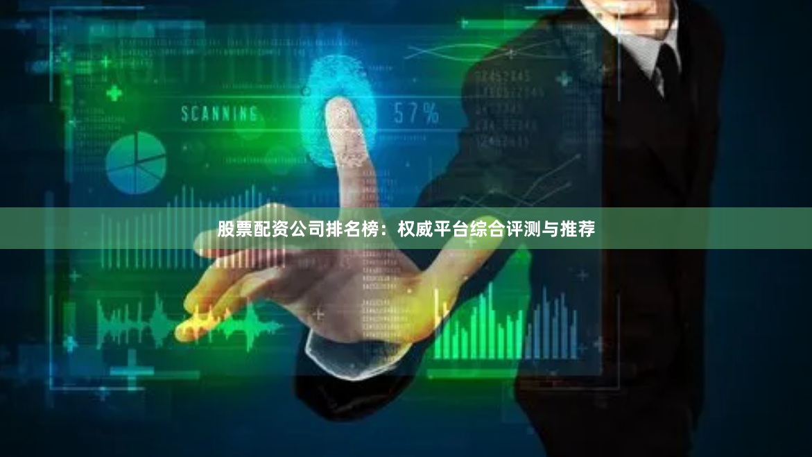 股票配资公司排名榜：权威平台综合评测与推荐