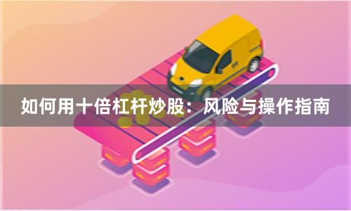 如何用十倍杠杆炒股：风险与操作指南