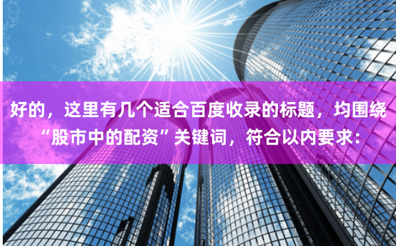 好的，这里有几个适合百度收录的标题，均围绕“股市中的配资”关键词，符合以内要求：
